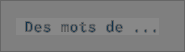 Des mots de ...